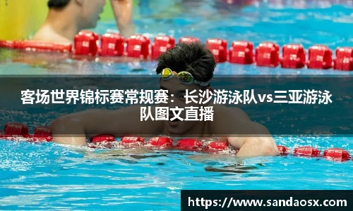 客场世界锦标赛常规赛：长沙游泳队vs三亚游泳队图文直播