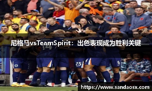尼格马vsTeamSpirit：出色表现成为胜利关键