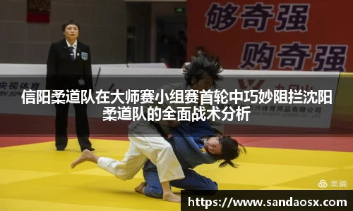 信阳柔道队在大师赛小组赛首轮中巧妙阻拦沈阳柔道队的全面战术分析
