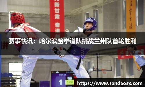 赛事快讯：哈尔滨跆拳道队挑战兰州队首轮胜利