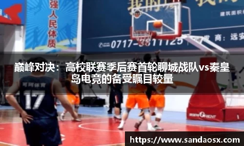 巅峰对决：高校联赛季后赛首轮聊城战队vs秦皇岛电竞的备受瞩目较量