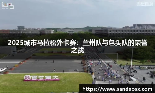 2025城市马拉松外卡赛：兰州队与包头队的荣誉之战