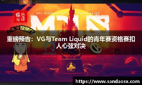 重磅预告：VG与Team Liquid的青年赛资格赛扣人心弦对决