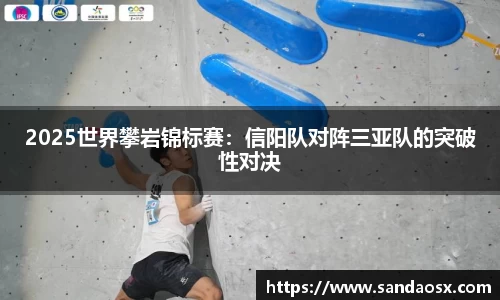 2025世界攀岩锦标赛：信阳队对阵三亚队的突破性对决