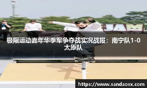 极限运动嘉年华季军争夺战实况战报：南宁队1-0太原队