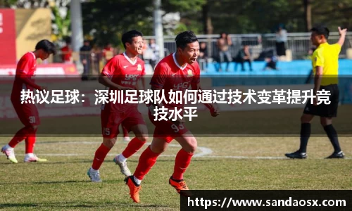 热议足球：深圳足球队如何通过技术变革提升竞技水平