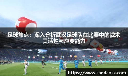 足球焦点：深入分析武汉足球队在比赛中的战术灵活性与应变能力
