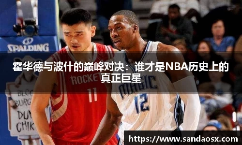 霍华德与波什的巅峰对决：谁才是NBA历史上的真正巨星